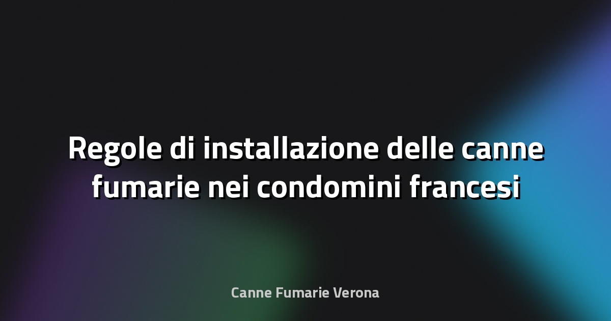 🔥 Regole di installazione delle canne fumarie nei condomini francesi