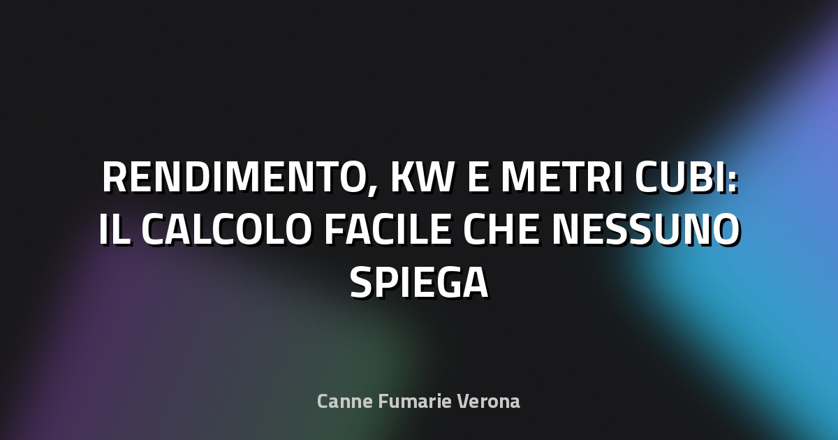 🔥 RENDIMENTO, KW E METRI CUBI: IL CALCOLO FACILE CHE NESSUNO SPIEGA