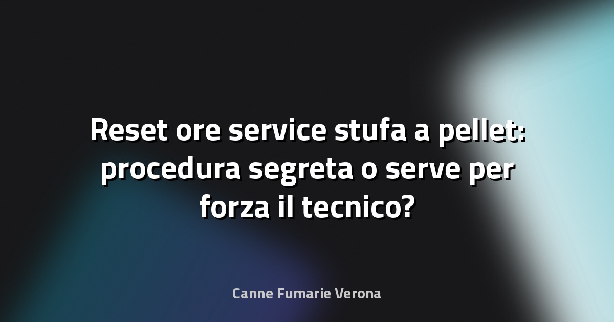 Reset ore service stufa a pellet: procedura segreta o serve per forza il tecnico?