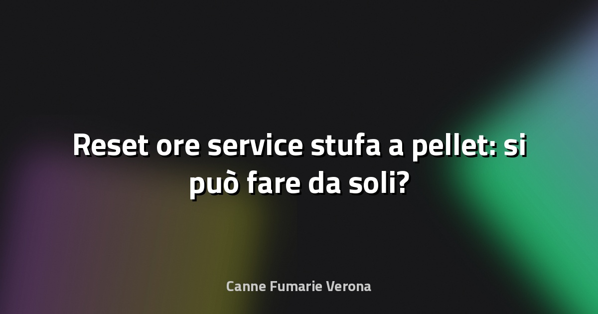 🔧 Reset ore service stufa a pellet: si può fare da soli?