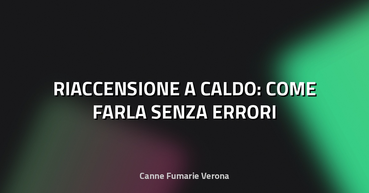 🔥 RIACCENSIONE A CALDO: COME FARLA SENZA ERRORI