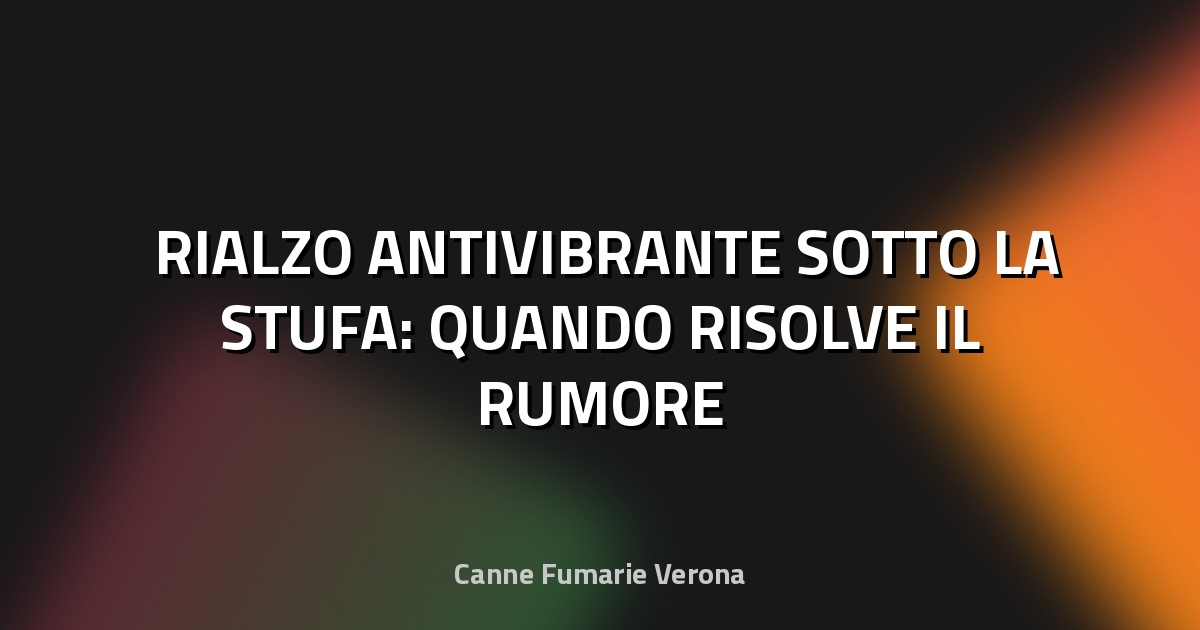🛠️ RIALZO ANTIVIBRANTE SOTTO LA STUFA: QUANDO RISOLVE IL RUMORE