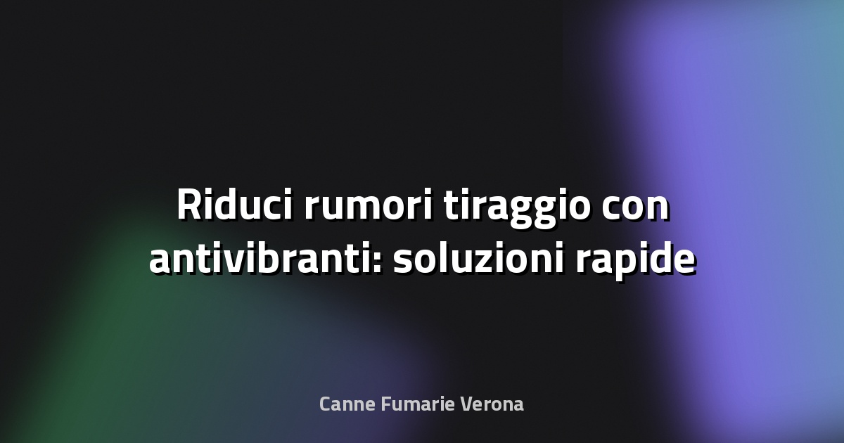 🔇 Riduci rumori tiraggio con antivibranti: soluzioni rapide