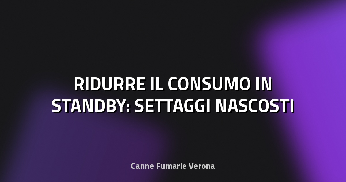 💡 RIDURRE IL CONSUMO IN STANDBY: SETTAGGI NASCOSTI