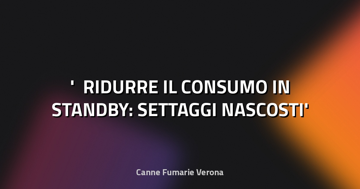 ⚡ RIDURRE IL CONSUMO IN STANDBY: SETTAGGI NASCOSTI