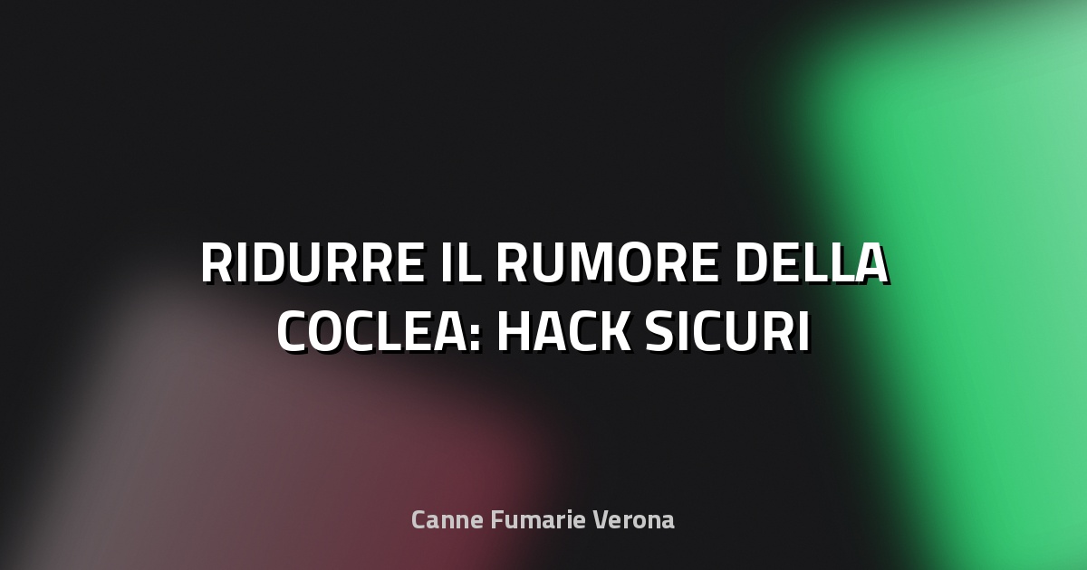 🔇 RIDURRE IL RUMORE DELLA COCLEA: HACK SICURI