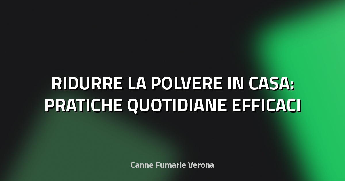 🧹 RIDURRE LA POLVERE IN CASA: PRATICHE QUOTIDIANE EFFICACI
