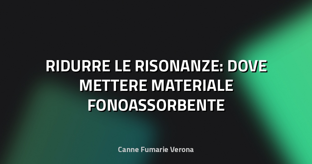 🔇 RIDURRE LE RISONANZE: DOVE METTERE MATERIALE FONOASSORBENTE