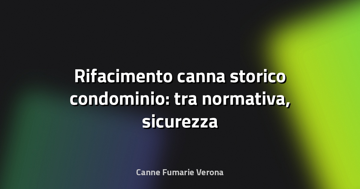 🔥 Rifacimento canna storico condominio: tra normativa, sicurezza e trasformazione