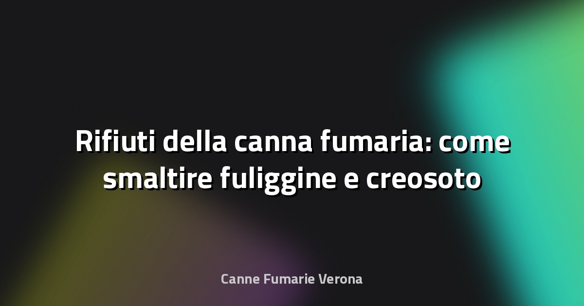 🔥 Rifiuti della canna fumaria: come smaltire fuliggine e creosoto