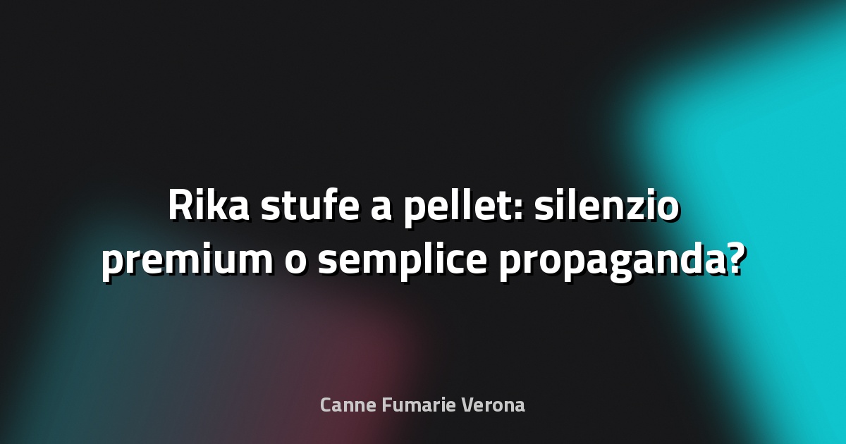 🔥 Rika stufe a pellet: silenzio premium o semplice propaganda?
