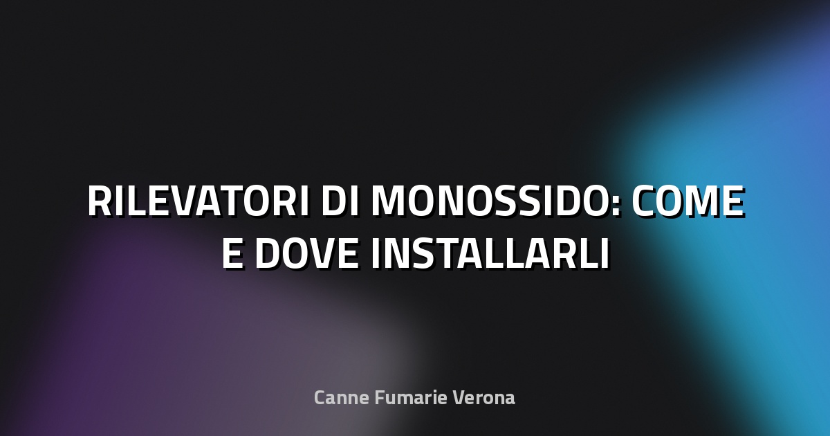 🔥 RILEVATORI DI MONOSSIDO: COME E DOVE INSTALLARLI