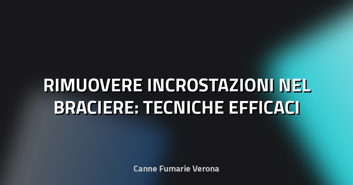 🔥 RIMUOVERE INCROSTAZIONI NEL BRACIERE: TECNICHE EFFICACI