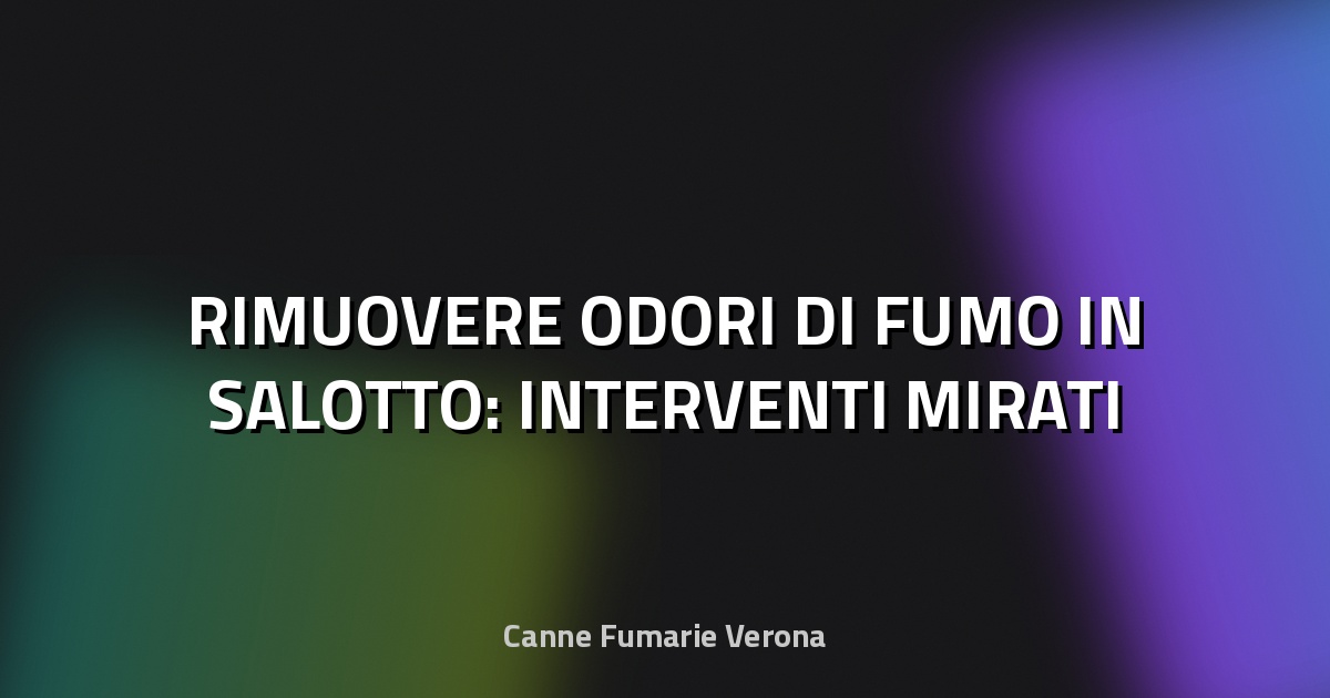 🔥 RIMUOVERE ODORI DI FUMO IN SALOTTO: INTERVENTI MIRATI