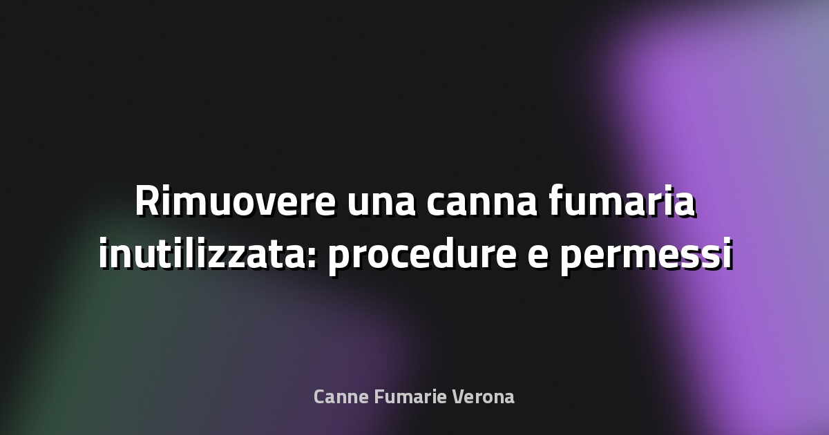 🏠 Rimuovere una canna fumaria inutilizzata: procedure e permessi
