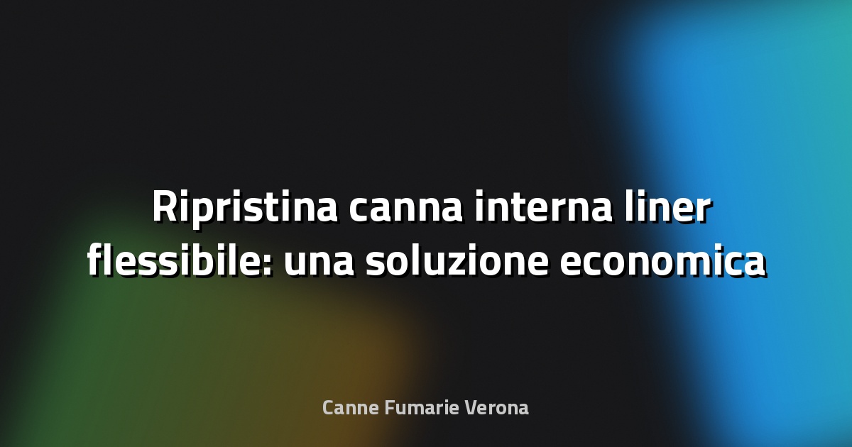 🛠️ Ripristina canna interna liner flessibile: una soluzione economica e duratura