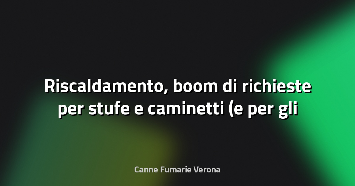 🔥 Riscaldamento, boom di richieste per stufe e caminetti (e per gli spazzacamini) - Corriere della Sera