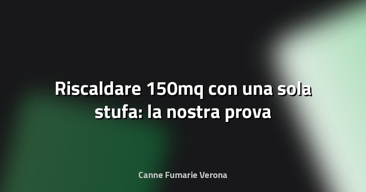 🔥 Riscaldare 150mq con una sola stufa: la nostra prova
