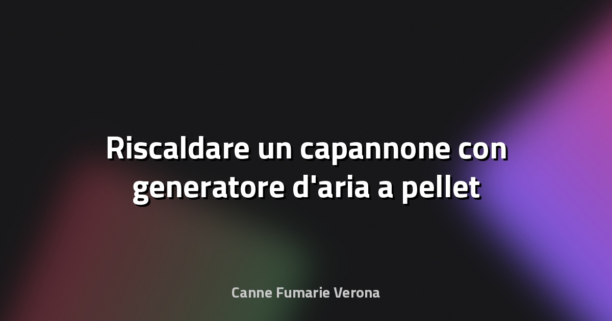 🔥 Riscaldare un capannone con generatore d'aria a pellet