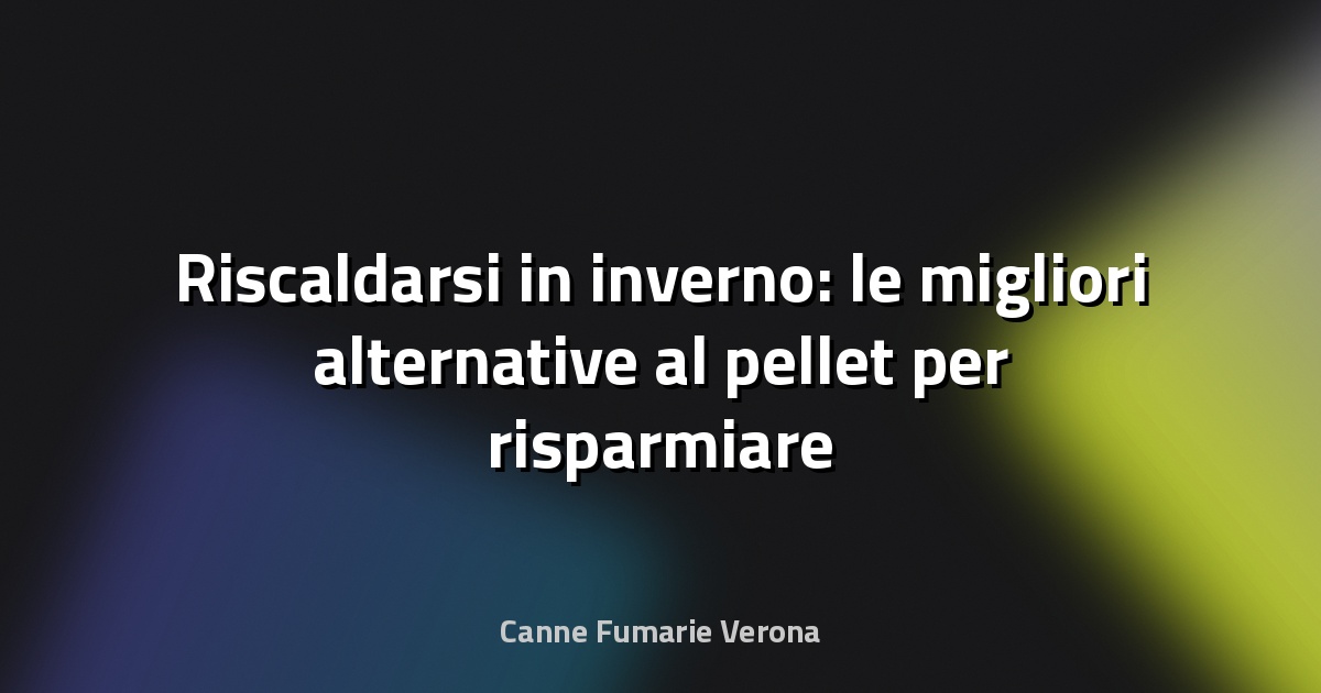 🔥 Riscaldarsi in inverno: le migliori alternative al pellet per risparmiare - Meteo.it