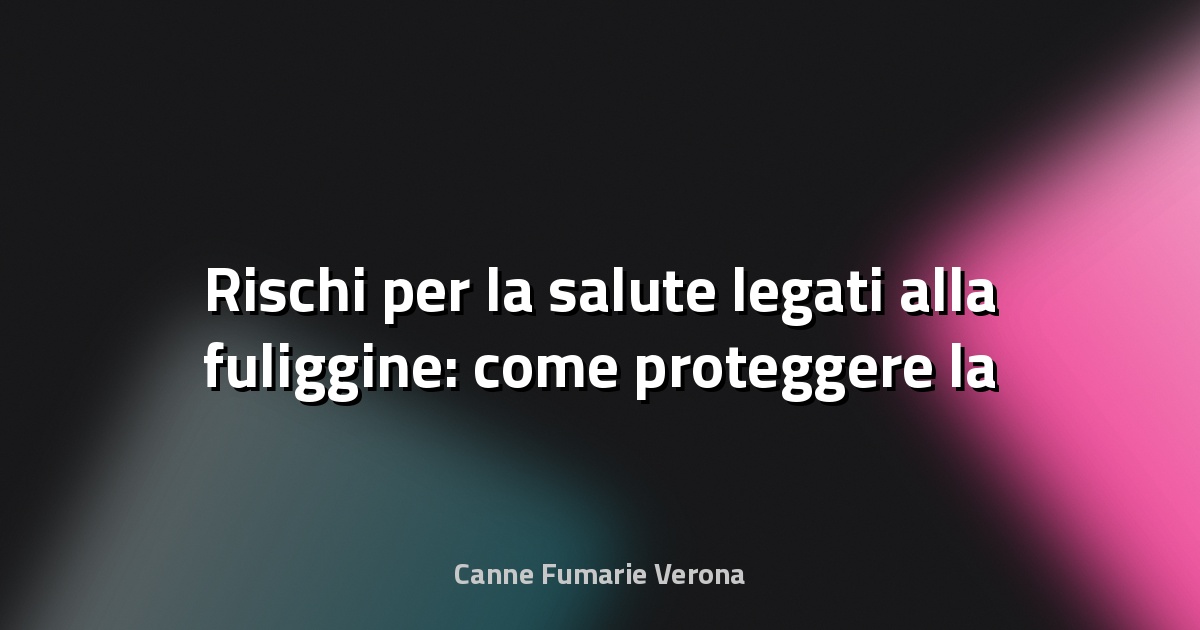 🔥 Rischi per la salute legati alla fuliggine: come proteggere la tua famiglia