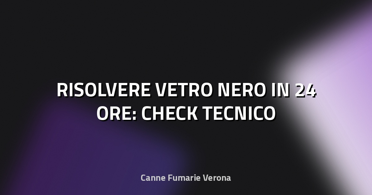 🔥 RISOLVERE VETRO NERO IN 24 ORE: CHECK TECNICO