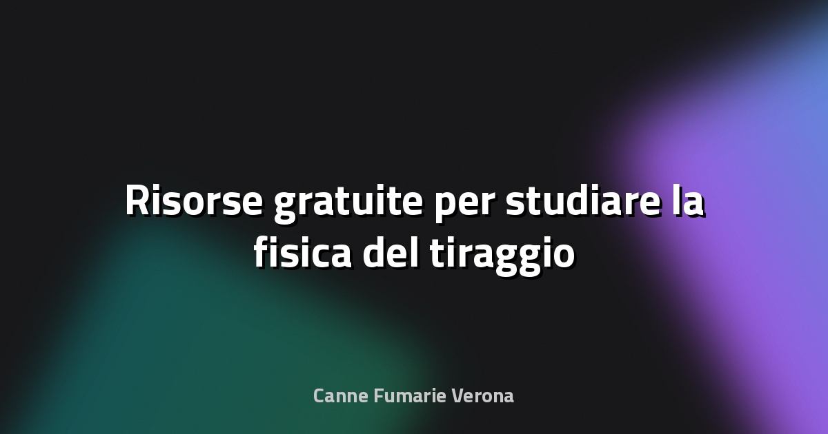 🔥 Risorse gratuite per studiare la fisica del tiraggio