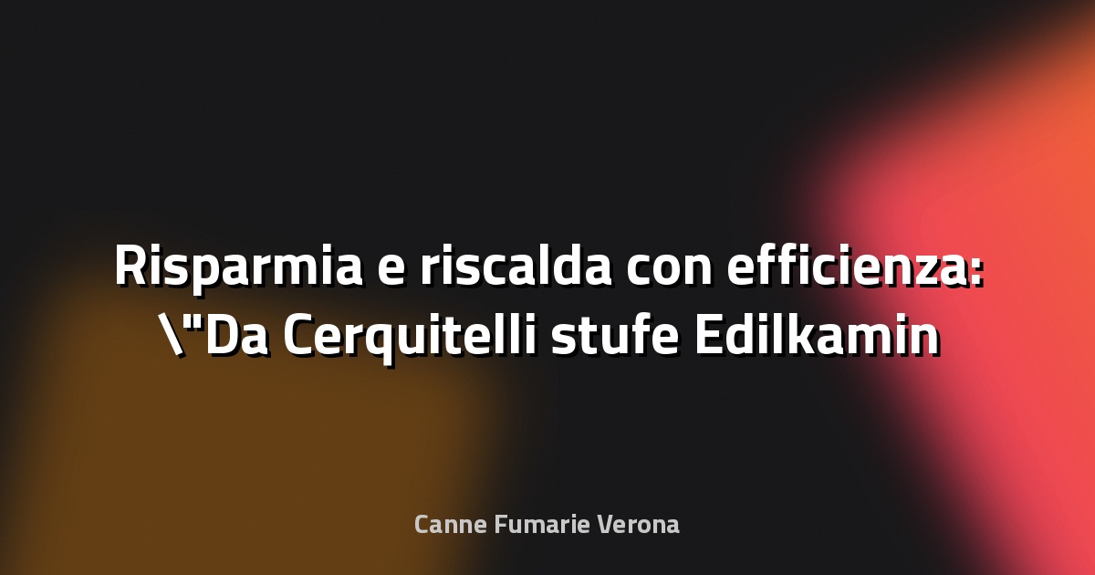 🔥 Risparmia e riscalda con efficienza: "Da Cerquitelli stufe Edilkamin e incentivi del conto termico fino al 65%" - orvietosi.it