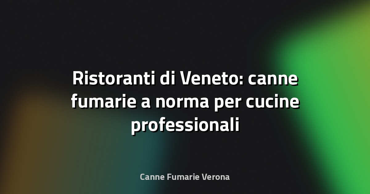 🔥 Ristoranti di Veneto: canne fumarie a norma per cucine professionali