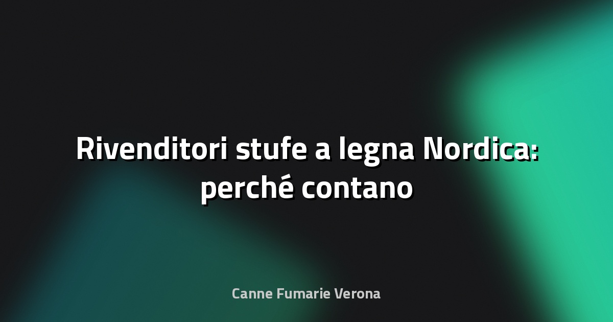 🔥 Rivenditori stufe a legna Nordica: perché contano