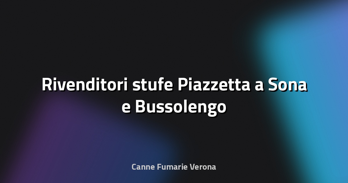 🔥 Rivenditori stufe Piazzetta a Sona e Bussolengo