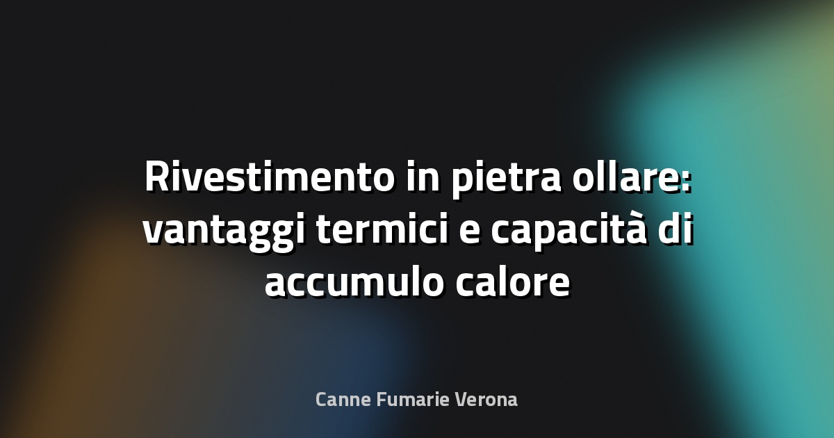 Rivestimento in pietra ollare: vantaggi termici e capacità di accumulo calore