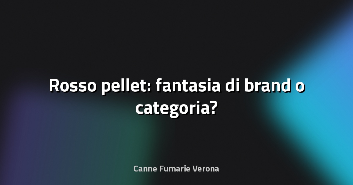 🔥 Rosso pellet: fantasia di brand o categoria?