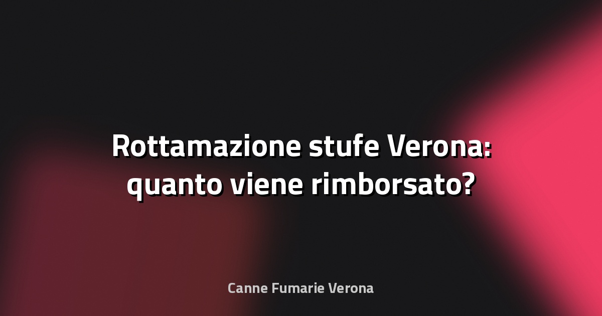 🔥 Rottamazione stufe Verona: quanto viene rimborsato?