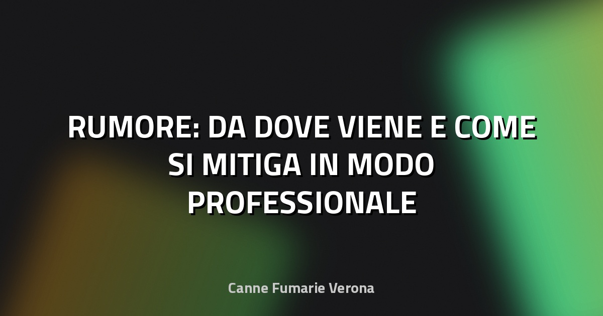 🔇 RUMORE: DA DOVE VIENE E COME SI MITIGA IN MODO PROFESSIONALE