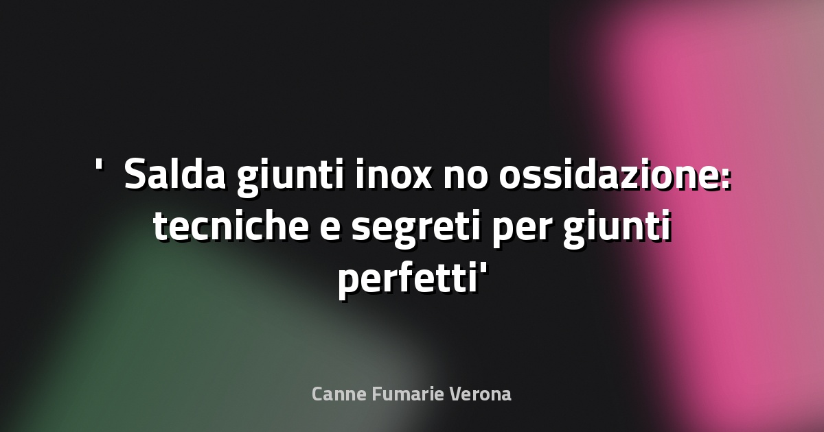 ⚙️ Salda giunti inox no ossidazione: tecniche e segreti per giunti perfetti