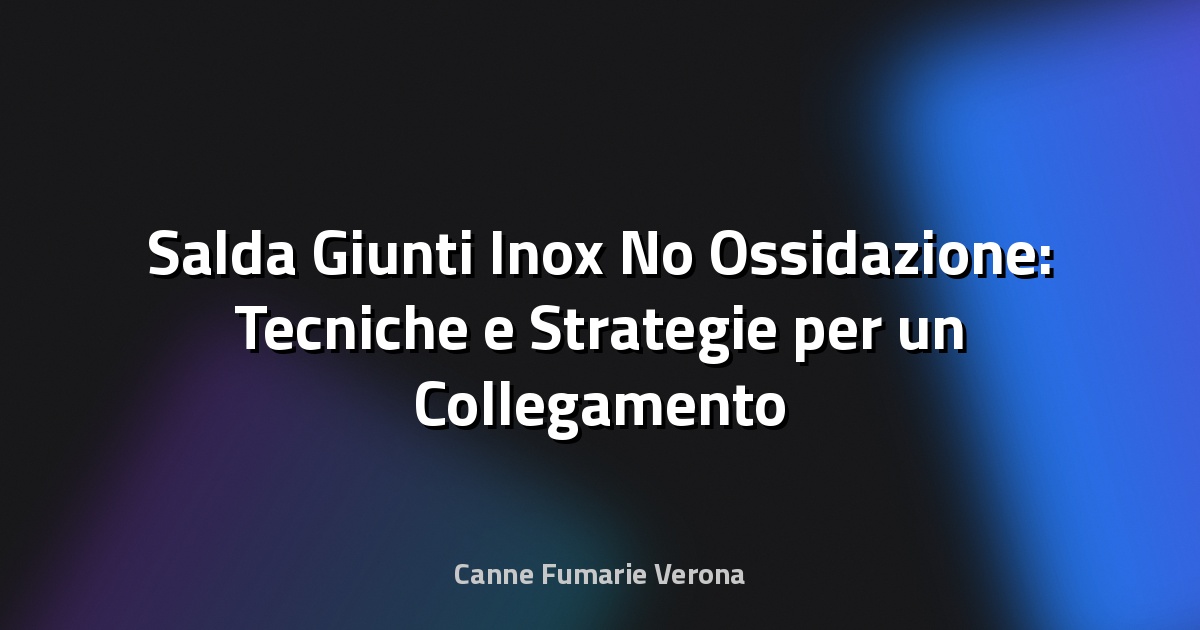 🔧 Salda Giunti Inox No Ossidazione: Tecniche e Strategie per un Collegamento Perfetto