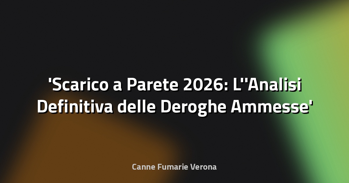 Scarico a Parete 2026: L'Analisi Definitiva delle Deroghe Ammesse