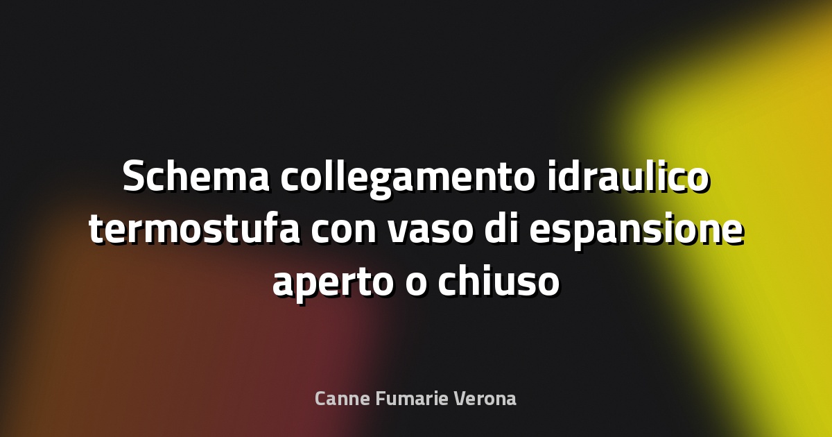 Schema collegamento idraulico termostufa con vaso di espansione aperto o chiuso