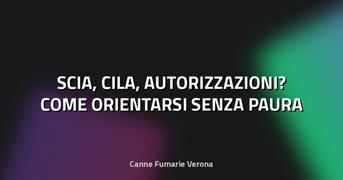 🔥 SCIA, CILA, AUTORIZZAZIONI? COME ORIENTARSI SENZA PAURA