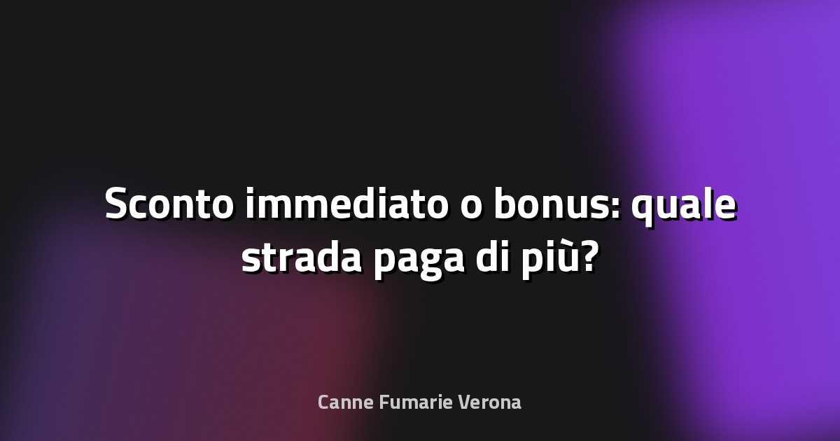 🔥 Sconto immediato o bonus: quale strada paga di più?