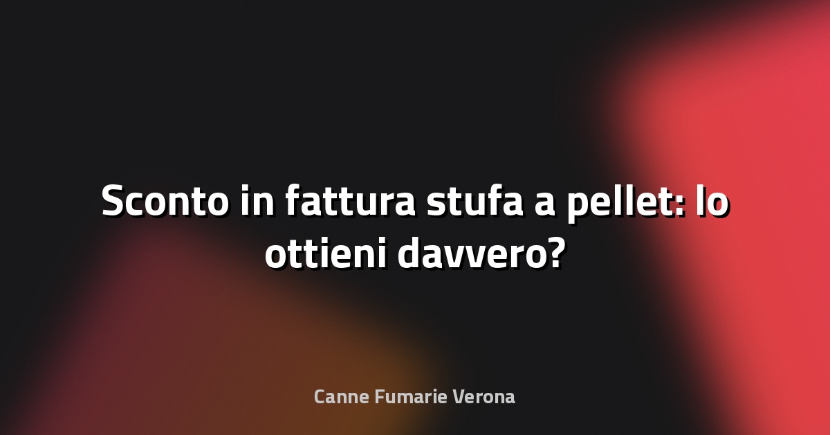 🔥 Sconto in fattura stufa a pellet: lo ottieni davvero?