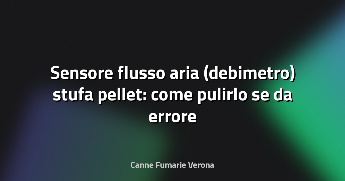 Sensore flusso aria (debimetro) stufa pellet: come pulirlo se da errore