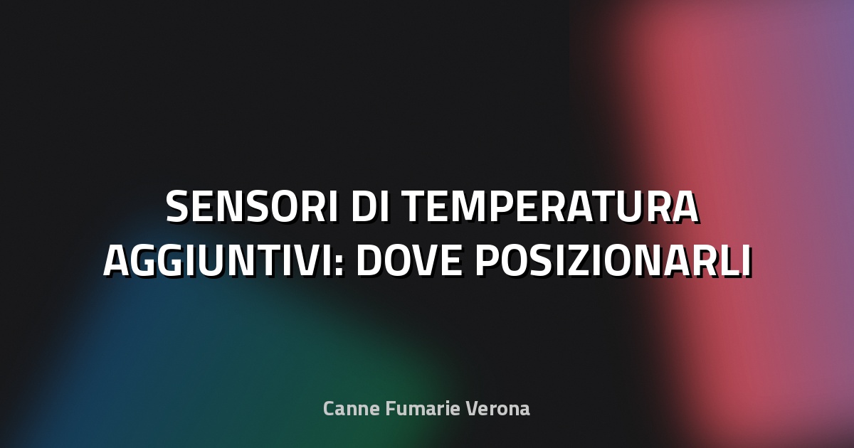 🌡️ SENSORI DI TEMPERATURA AGGIUNTIVI: DOVE POSIZIONARLI