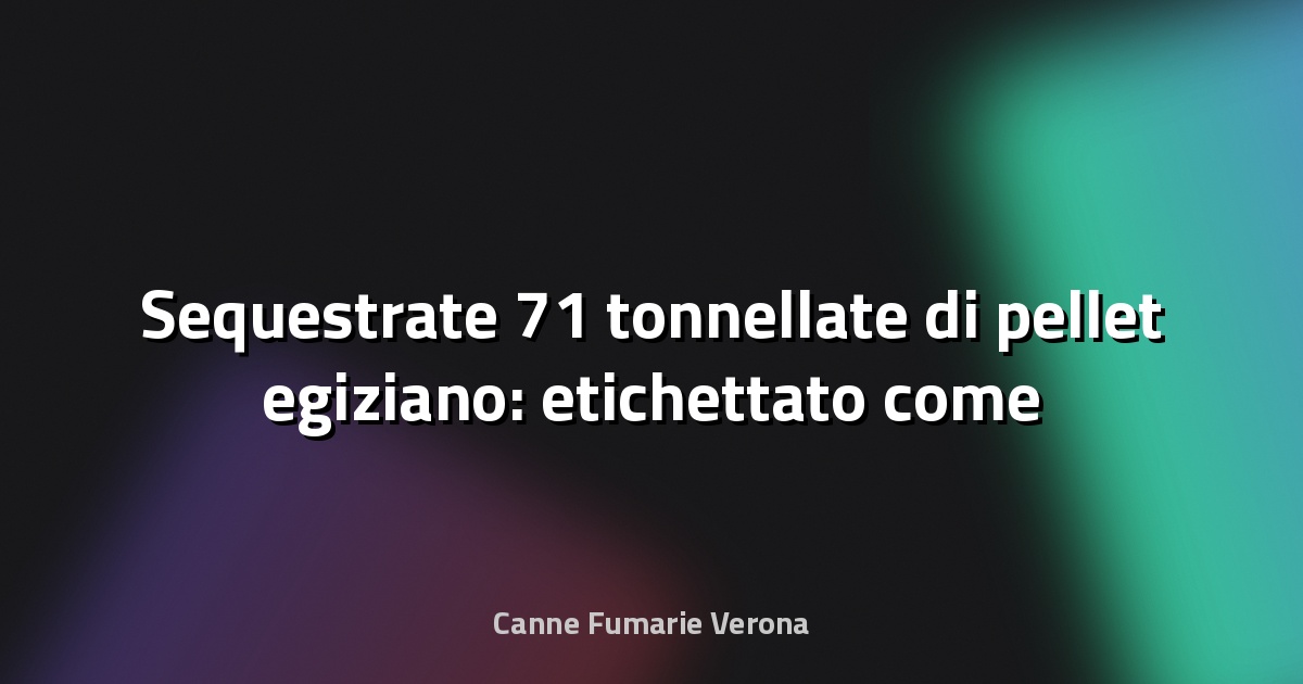 🔥 Sequestrate 71 tonnellate di pellet egiziano: etichettato come ottimo, era scadente - Gallura Oggi