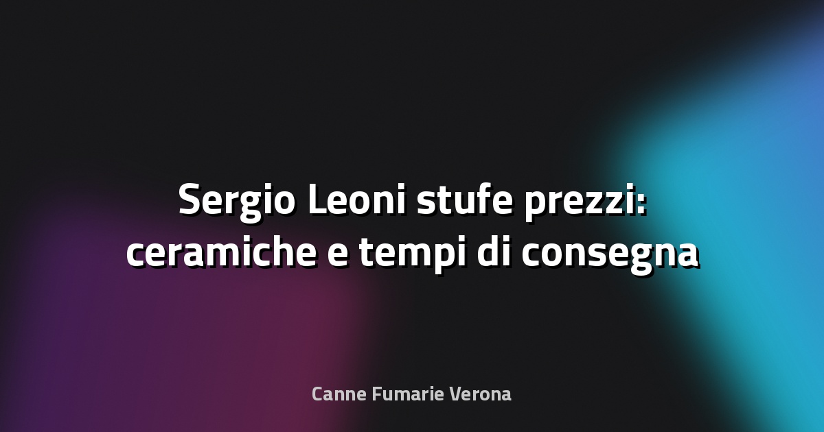 🔥 Sergio Leoni stufe prezzi: ceramiche e tempi di consegna