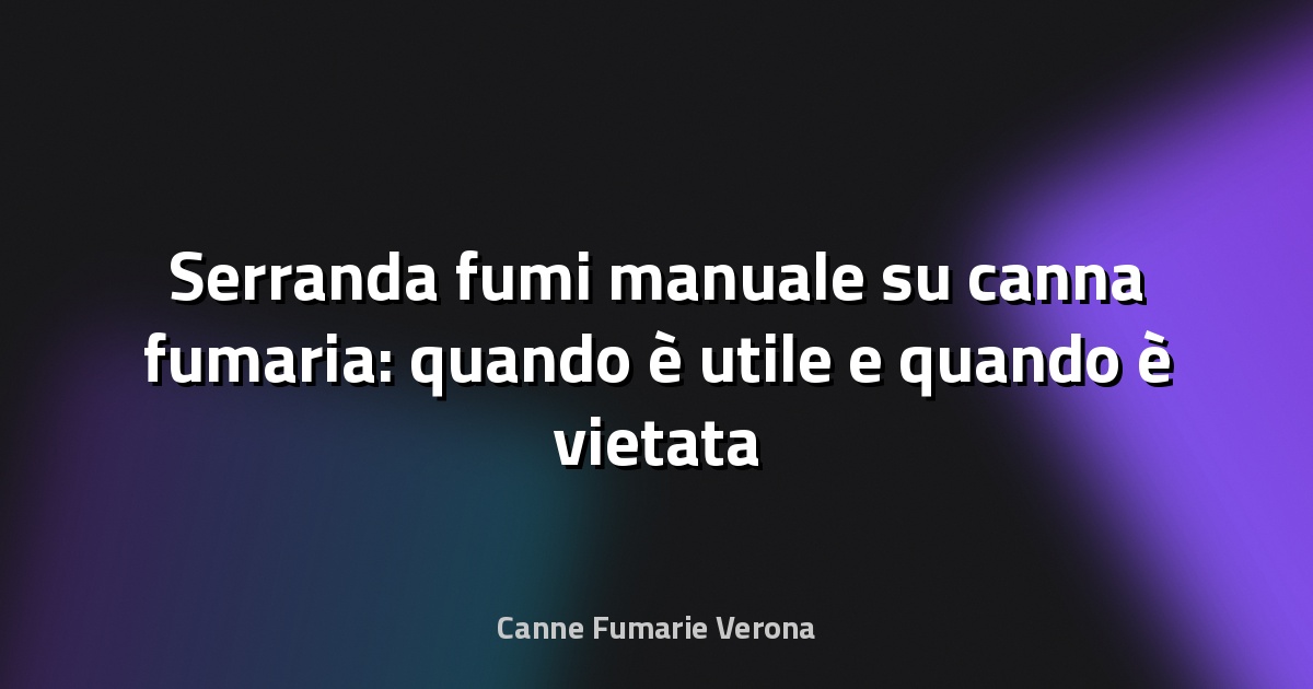 Serranda fumi manuale su canna fumaria: quando è utile e quando è vietata