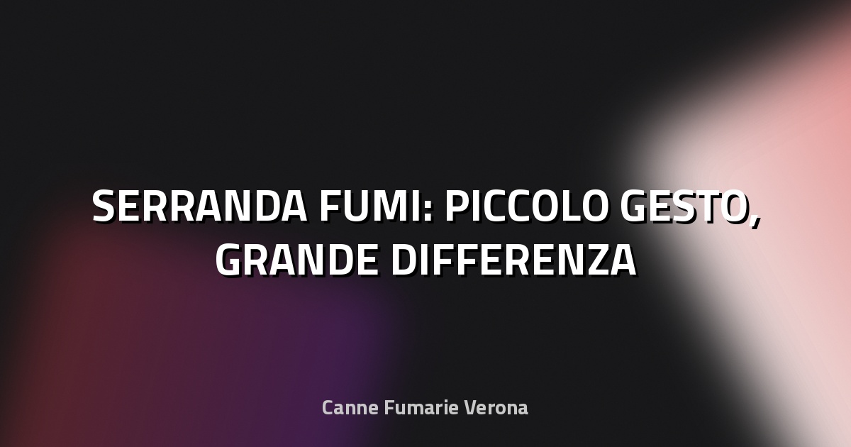 🔥 SERRANDA FUMI: PICCOLO GESTO, GRANDE DIFFERENZA