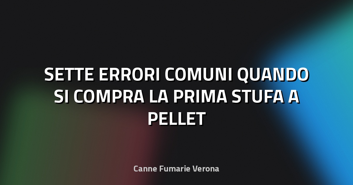 🔥 SETTE ERRORI COMUNI QUANDO SI COMPRA LA PRIMA STUFA A PELLET