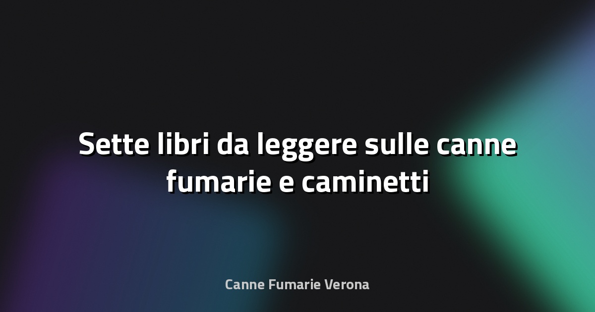 🔥 Sette libri da leggere sulle canne fumarie e caminetti